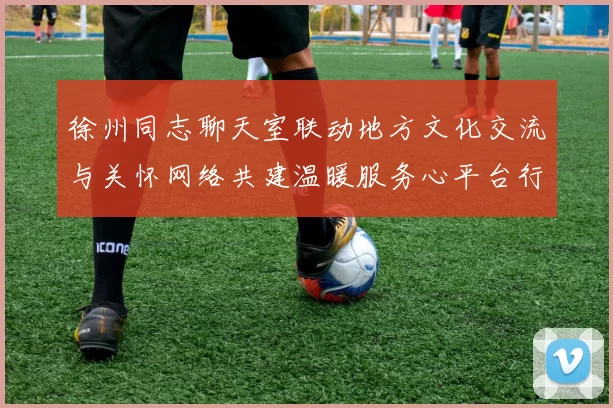 徐州同志聊天室联动地方文化交流与关怀网络共建温暖服务心平台行动