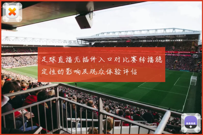 足球直播无插件入口对比赛转播稳定性的影响及观众体验评估