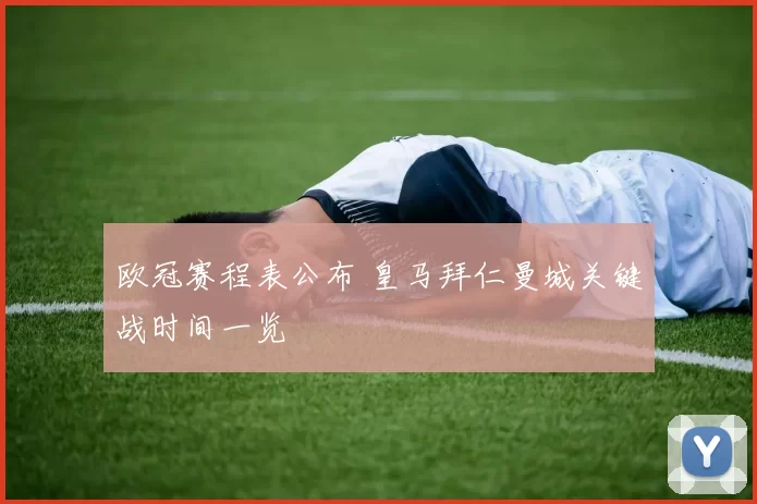 欧冠赛程表公布 皇马拜仁曼城关键战时间一览