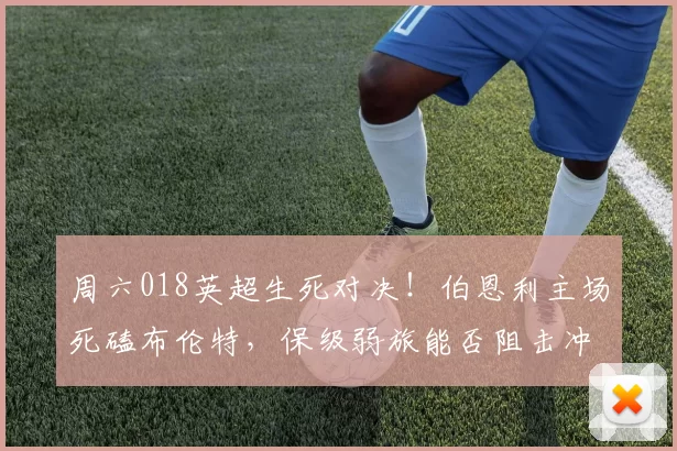 周六018英超生死对决！伯恩利主场死磕布伦特，保级弱旅能否阻击冲欧劲旅？_战力_状态_整体表现