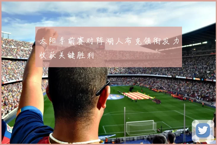 太阳季前赛对阵湖人布克领衔发力收获关键胜利