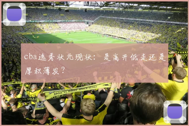 cba选秀状元现状：是高开低走还是厚积薄发？