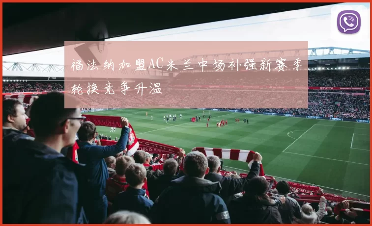 福法纳加盟AC米兰中场补强新赛季轮换竞争升温