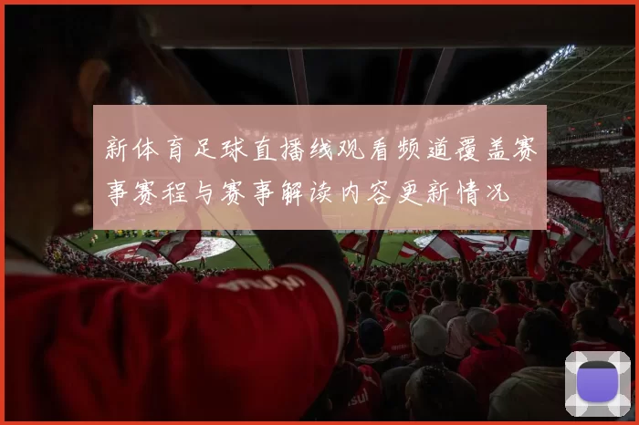 新体育足球直播线观看频道覆盖赛事赛程与赛事解读内容更新情况
