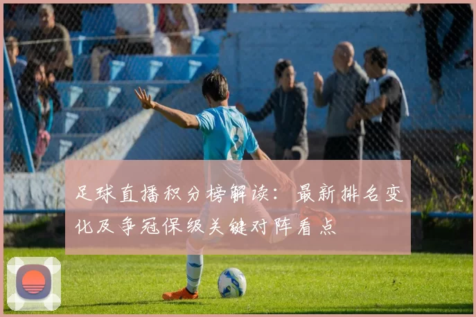 足球直播积分榜解读：最新排名变化及争冠保级关键对阵看点