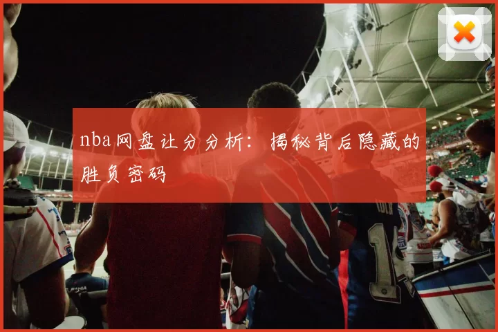 nba网盘让分分析：揭秘背后隐藏的胜负密码