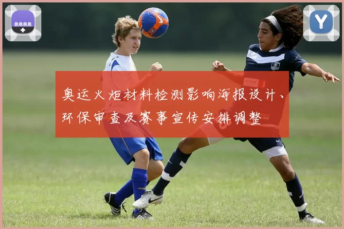 奥运火炬材料检测影响海报设计、环保审查及赛事宣传安排调整