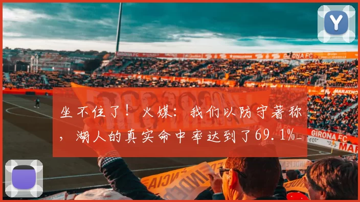 坐不住了！火媒：我们以防守著称，湖人的真实命中率达到了69.1%_进攻_比赛_东契奇