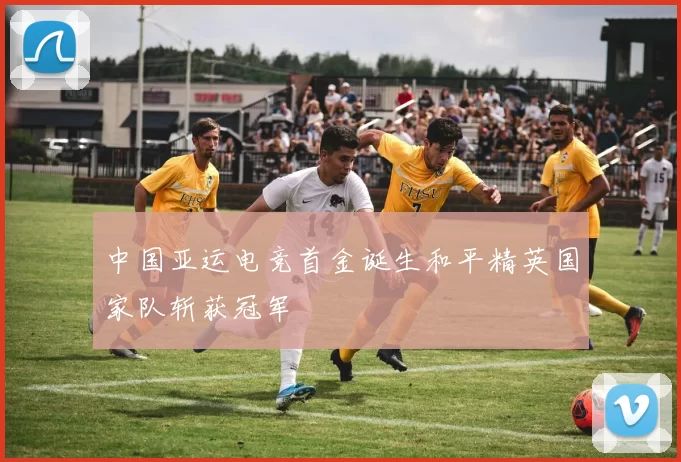 中国亚运电竞首金诞生和平精英国家队斩获冠军