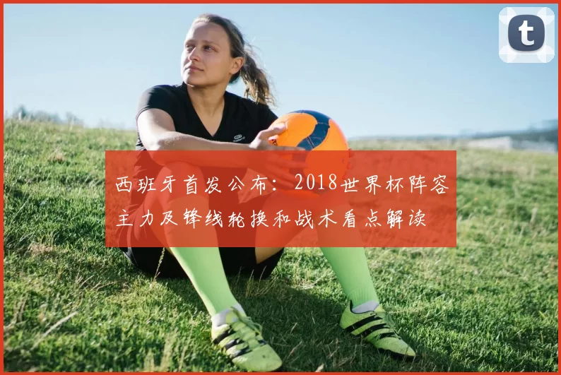 西班牙首发公布：2018世界杯阵容主力及锋线轮换和战术看点解读