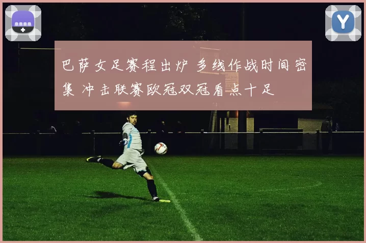 巴萨女足赛程出炉 多线作战时间密集 冲击联赛欧冠双冠看点十足