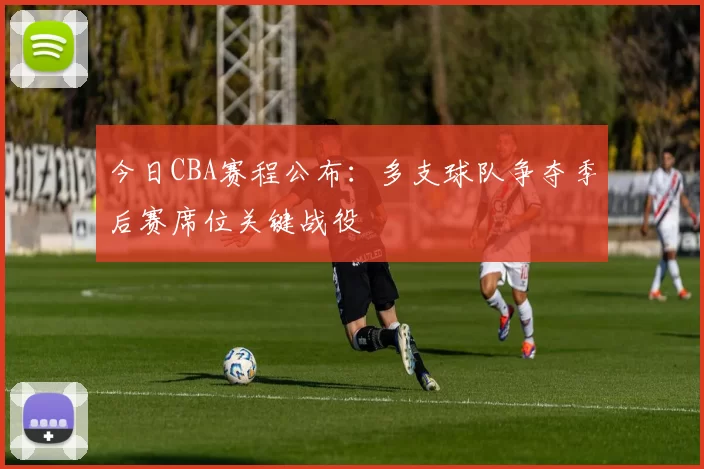 今日CBA赛程公布：多支球队争夺季后赛席位关键战役