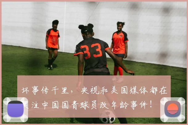 坏事传千里，央视和美国媒体都在关注中国国青球员改年龄事件！