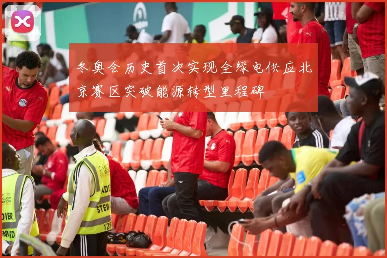 冬奥会历史首次实现全绿电供应北京赛区突破能源转型里程碑