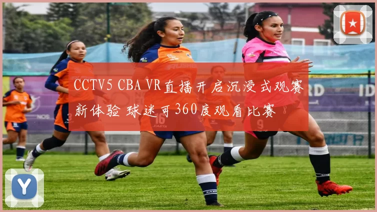 CCTV5 CBA VR直播开启沉浸式观赛新体验 球迷可360度观看比赛