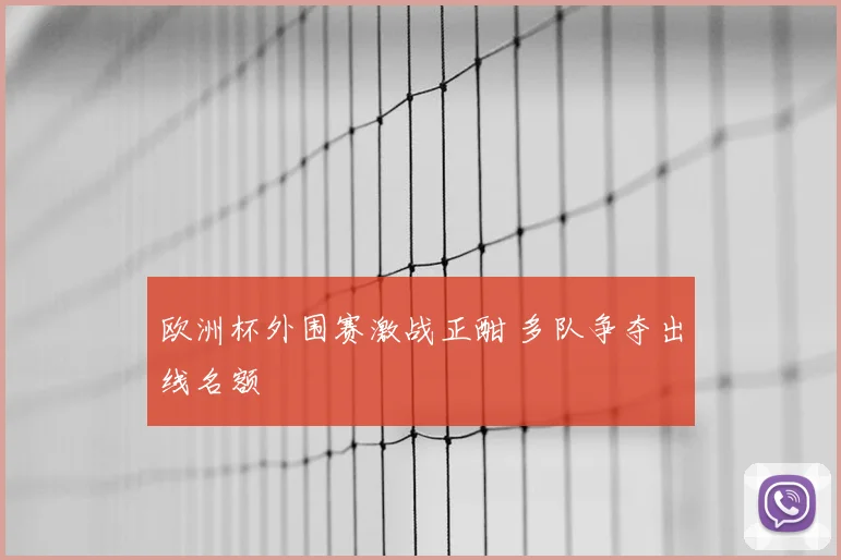 欧洲杯外围赛激战正酣 多队争夺出线名额