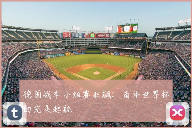 德国战车小组赛狂飙：南非世界杯的完美起航