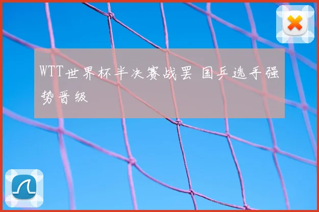 WTT世界杯半决赛战罢 国乒选手强势晋级