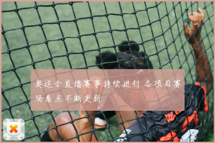 奥运会直播赛事持续进行 各项目赛场看点不断更新
