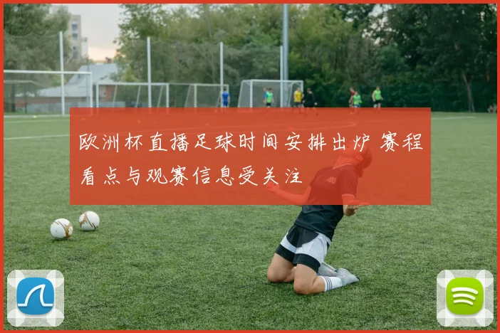 欧洲杯直播足球时间安排出炉 赛程看点与观赛信息受关注