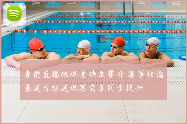 鲁能直播线观看热度攀升 赛事转播渠道与球迷观赛需求同步提升
