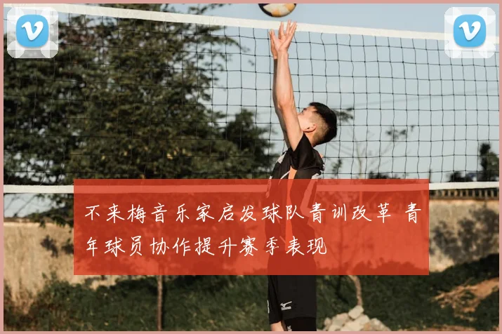 不来梅音乐家启发球队青训改革 青年球员协作提升赛季表现