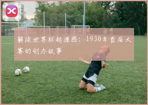 解读世界杯起源图：1930年首届大赛的创办故事