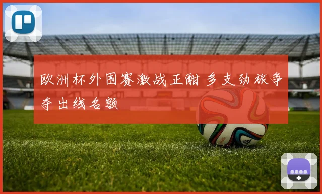 欧洲杯外围赛激战正酣 多支劲旅争夺出线名额