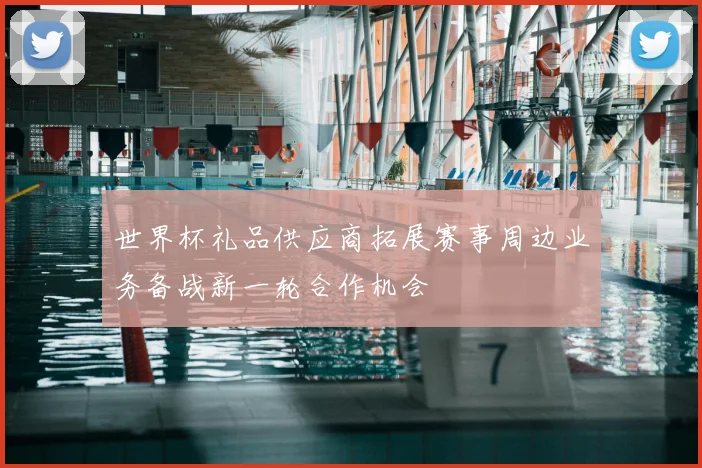 世界杯礼品供应商拓展赛事周边业务备战新一轮合作机会