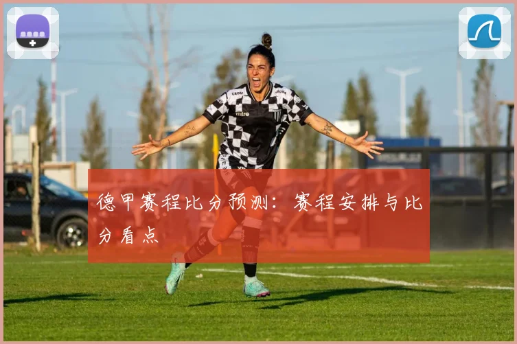 德甲赛程比分预测:赛程安排与比分看点
