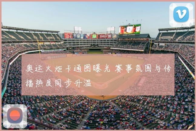 奥运火炬卡通图曝光 赛事氛围与传播热度同步升温