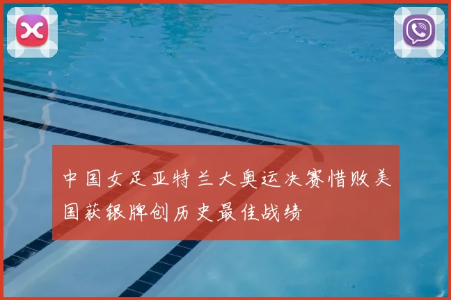 中国女足亚特兰大奥运决赛惜败美国获银牌创历史最佳战绩