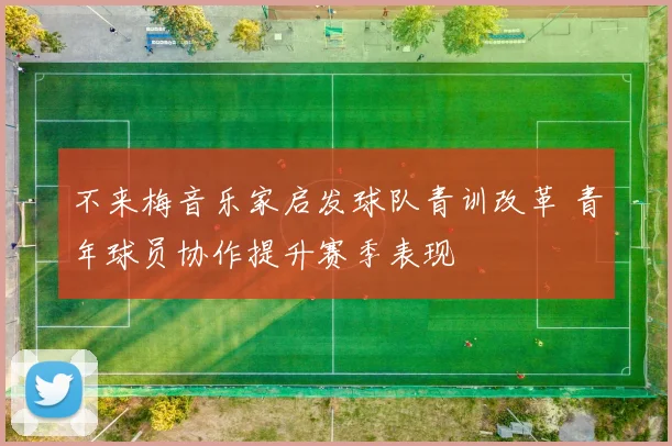 不来梅音乐家启发球队青训改革 青年球员协作提升赛季表现