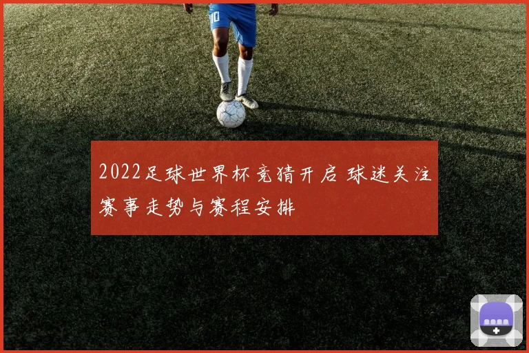 2022足球世界杯竞猜开启 球迷关注赛事走势与赛程安排