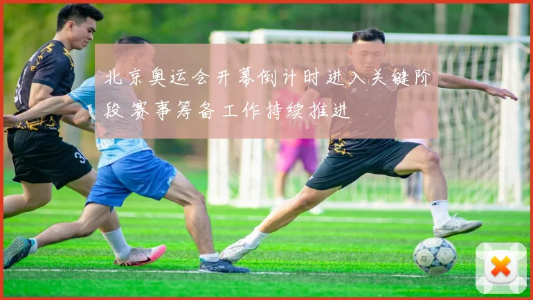 北京奥运会开幕倒计时进入关键阶段 赛事筹备工作持续推进