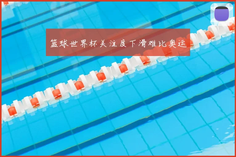 篮球世界杯关注度下滑难比奥运