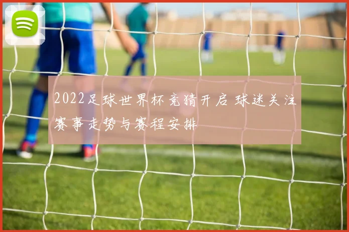 2022足球世界杯竞猜开启 球迷关注赛事走势与赛程安排