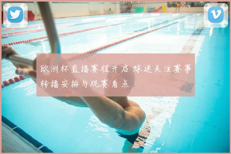 欧洲杯直播赛程开启 球迷关注赛事转播安排与观赛看点