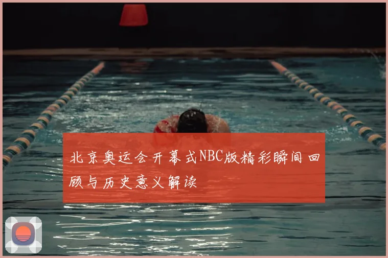 北京奥运会开幕式NBC版精彩瞬间回顾与历史意义解读