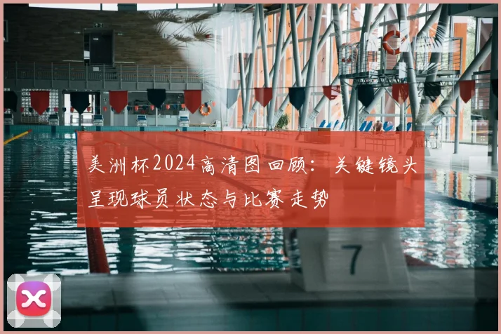 美洲杯2024高清图回顾：关键镜头呈现球员状态与比赛走势