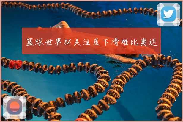 篮球世界杯关注度下滑难比奥运