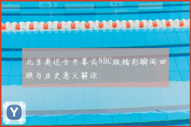 北京奥运会开幕式NBC版精彩瞬间回顾与历史意义解读