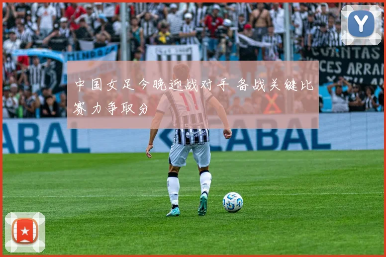 中国女足今晚迎战对手 备战关键比赛力争取分