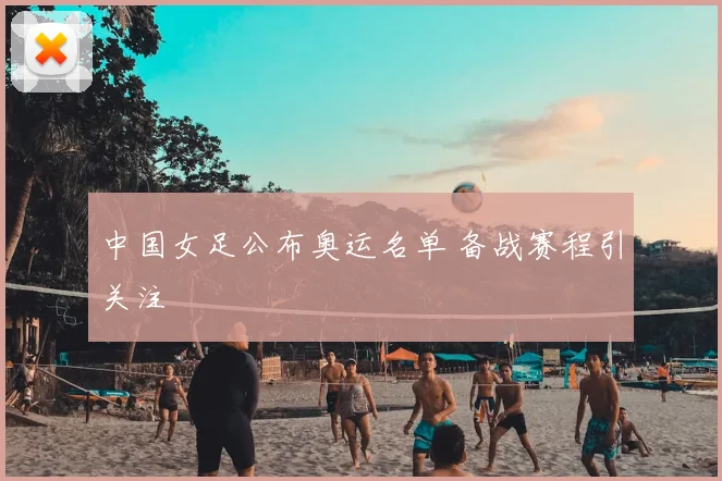 中国女足公布奥运名单 备战赛程引关注